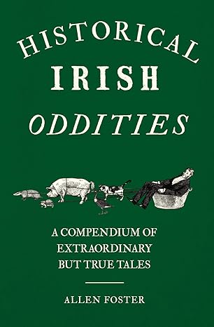 Historical Irish Oddities: A Compendium Of Extraordinary But True Tales